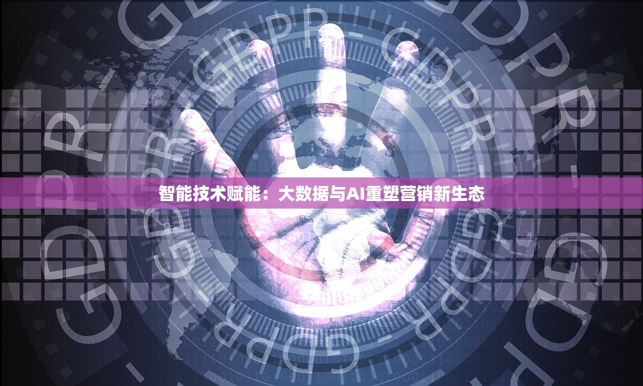 智能技术赋能:大数据与AI重塑营销新生态 智能技术赋能:大数据与AI重塑营销新生态