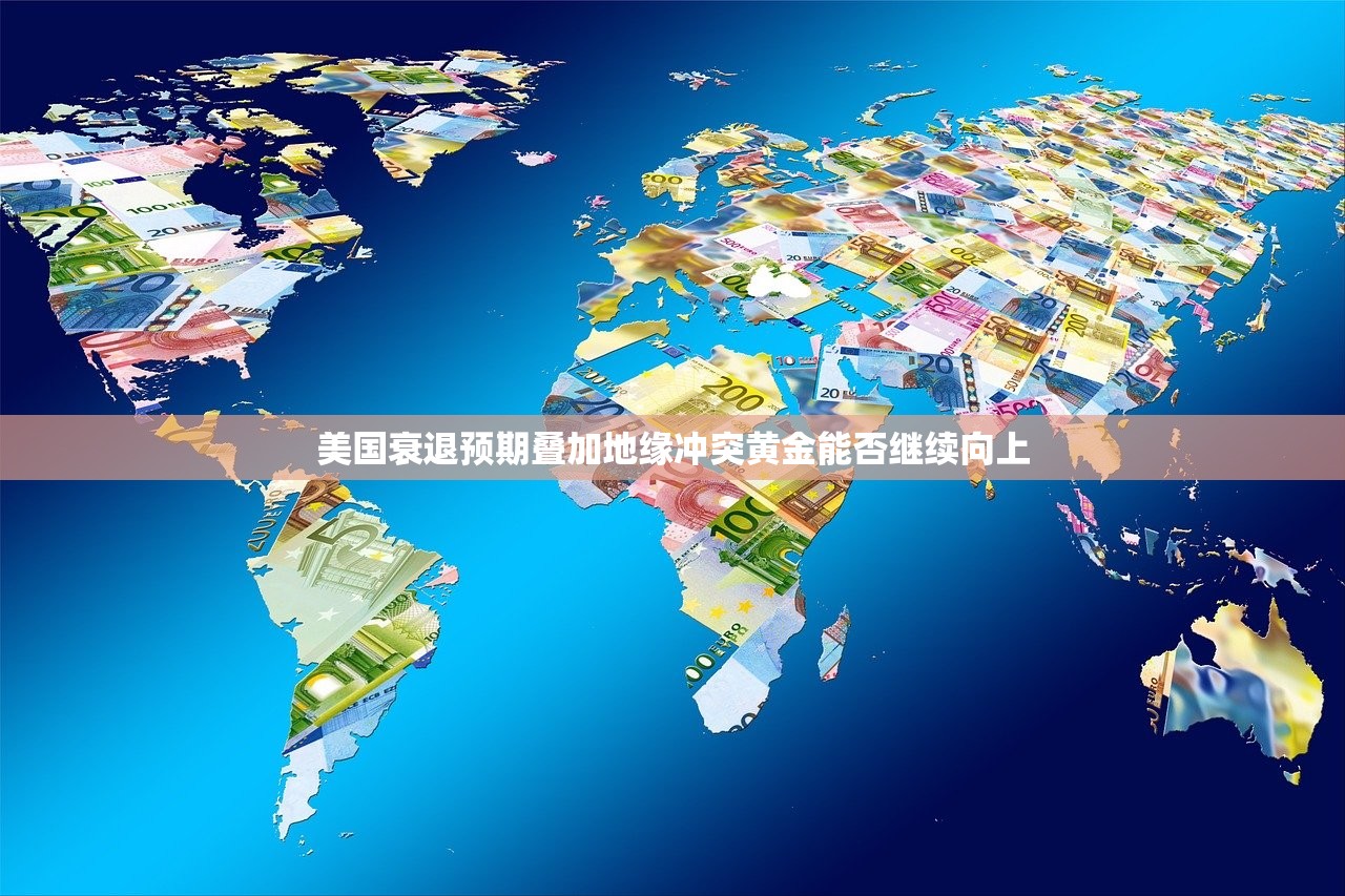 美国衰退预期叠加地缘冲突黄金能否继续向上 美国衰退预期叠加地缘冲突黄金能否继续向上