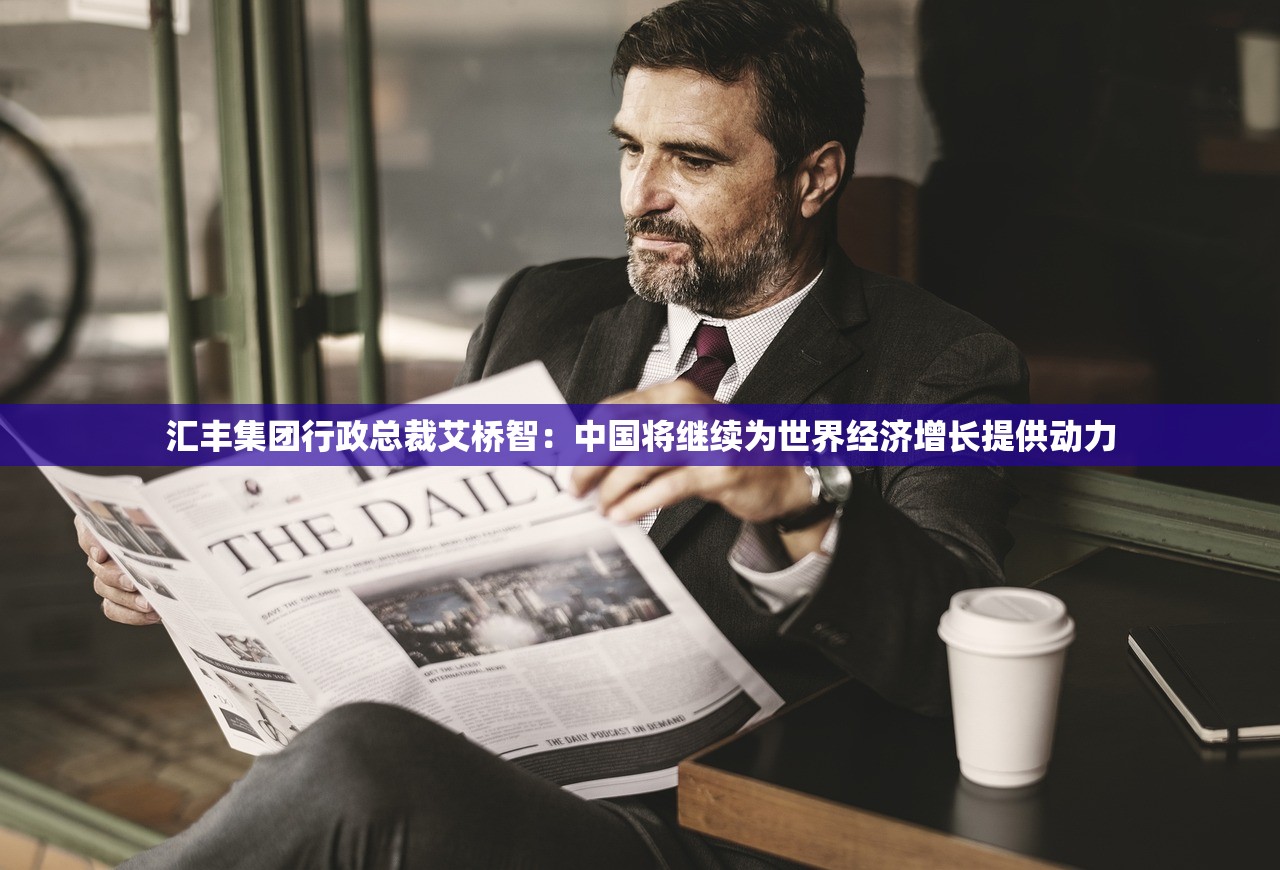 汇丰集团行政总裁艾桥智：中国将继续为世界经济增长提供动力