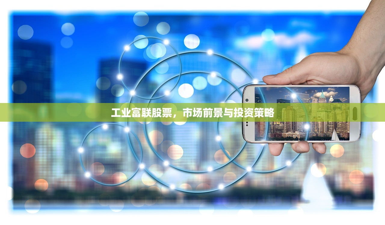 工业富联股票,市场前景与投资策略 工业富联股票,市场前景与投资策略