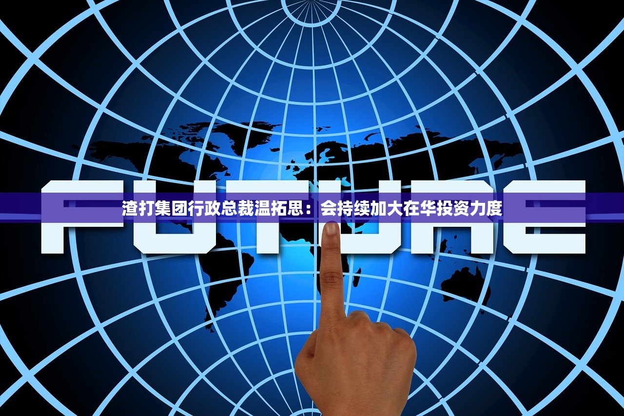 渣打集团行政总裁温拓思：会持续加大在华投资力度