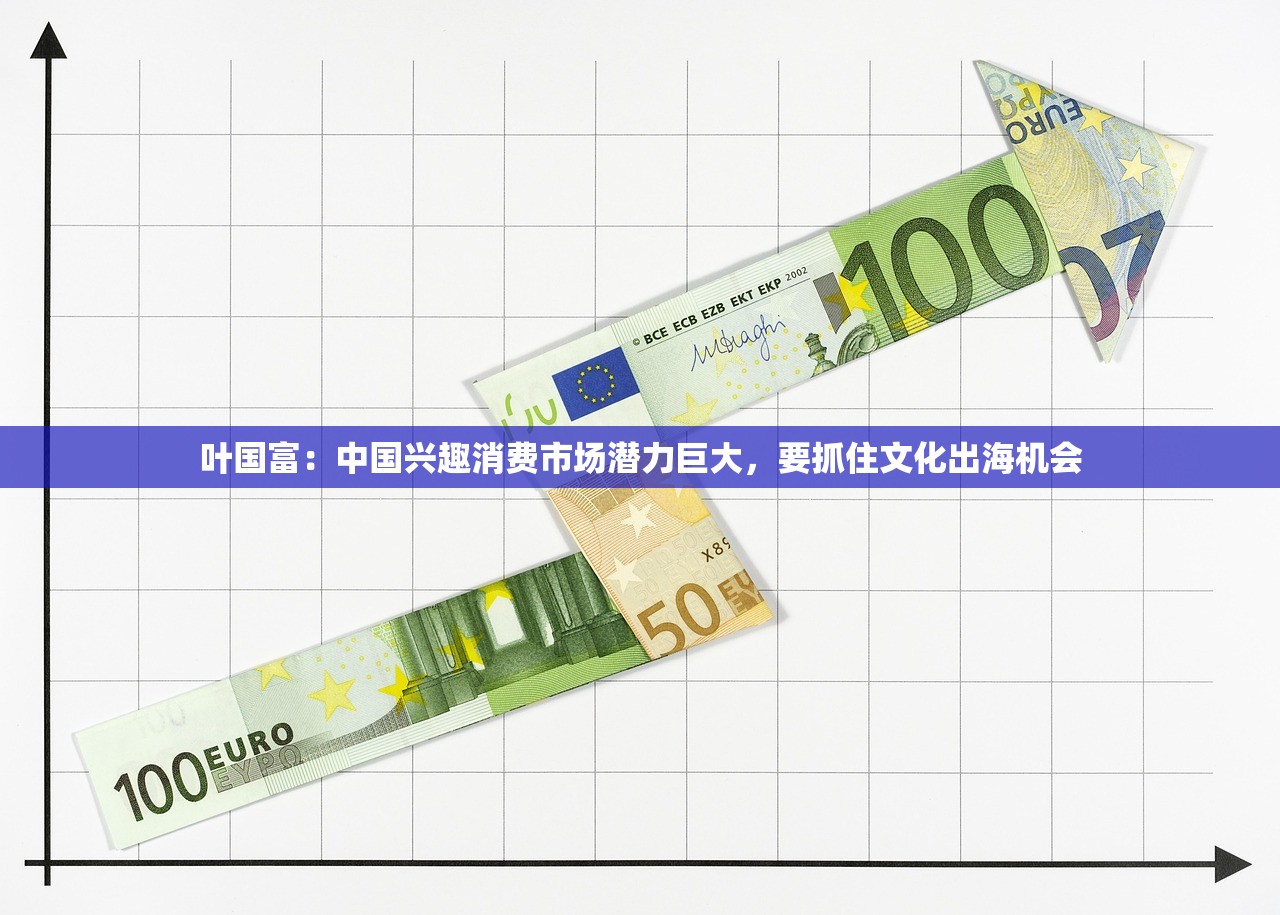 叶国富：中国兴趣消费市场潜力巨大，要抓住文化出海机会