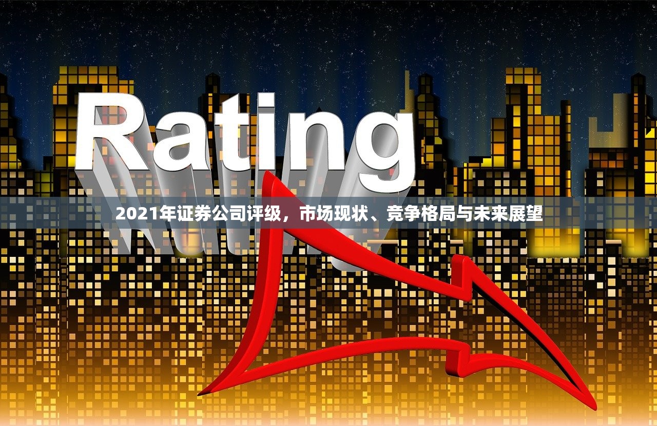 2021年证券公司评级,市场现状、竞争格局与未来展望 2021年证券公司评级,市场现状、竞争格局与未来展望