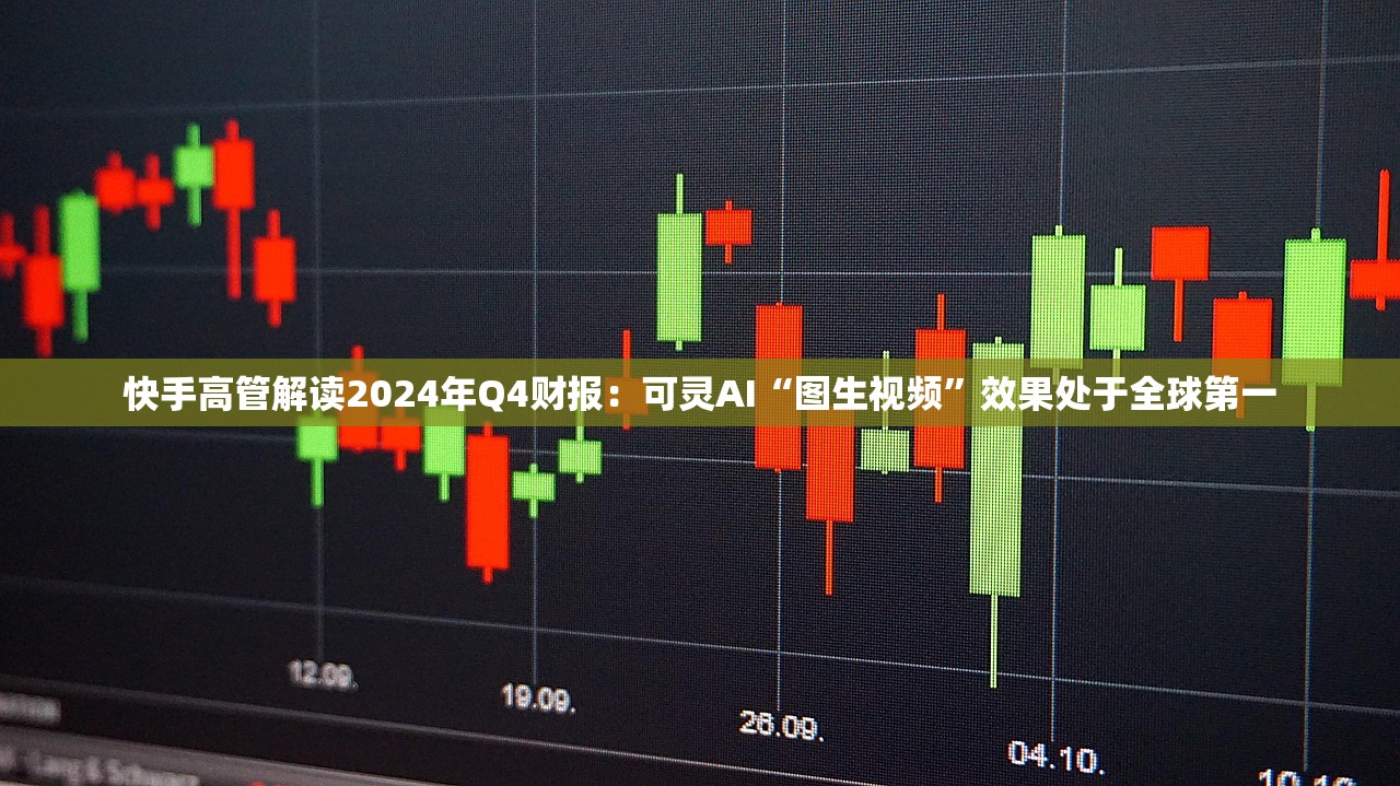 快手高管解读2024年Q4财报：可灵AI“图生视频”效果处于全球第一