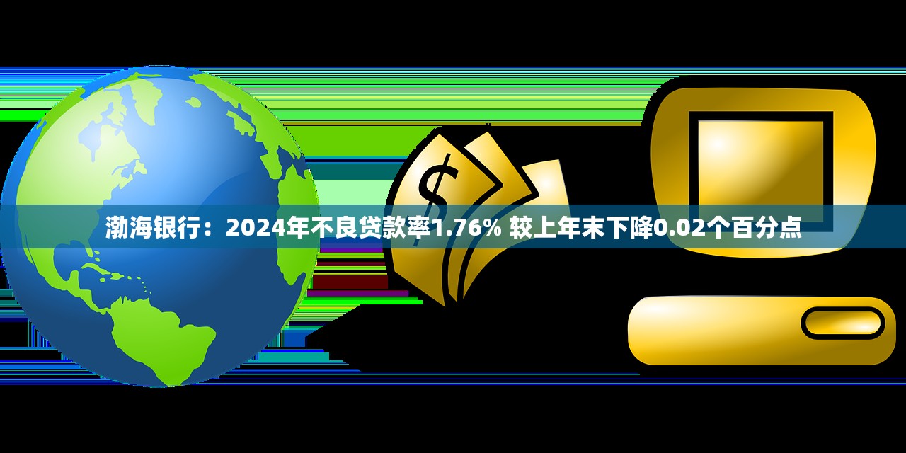 渤海银行：2024年不良贷款率1.76% 较上年末下降0.02个百分点