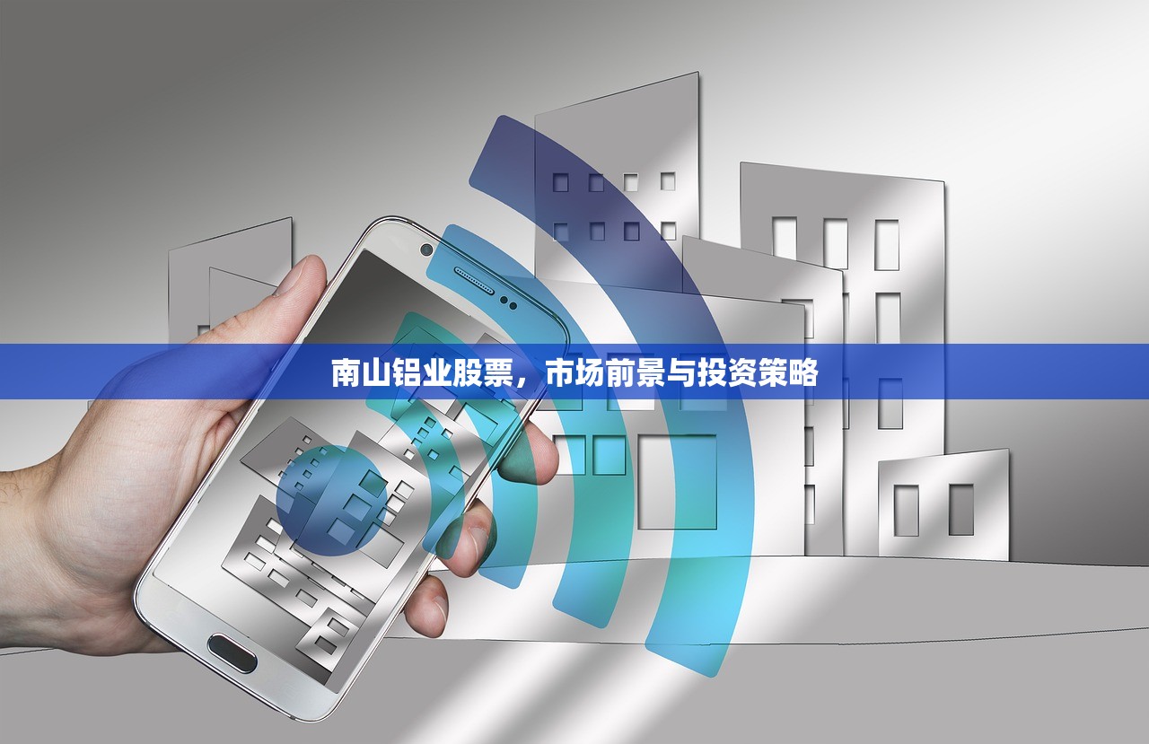 南山铝业股票，市场前景与投资策略