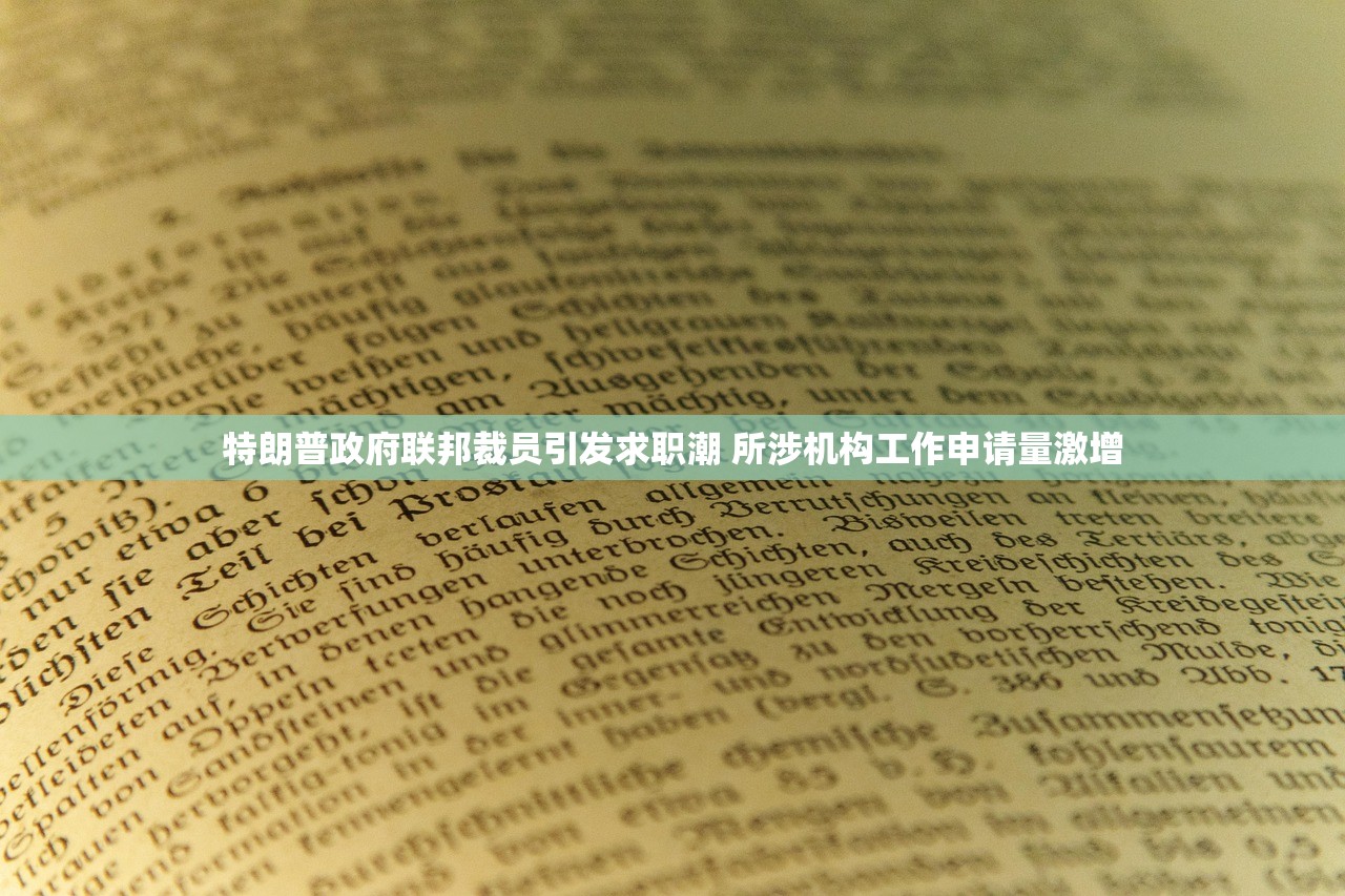特朗普政府联邦裁员引发求职潮 所涉机构工作申请量激增
