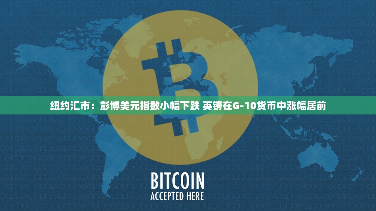 纽约汇市：彭博美元指数小幅下跌 英镑在G-10货币中涨幅居前