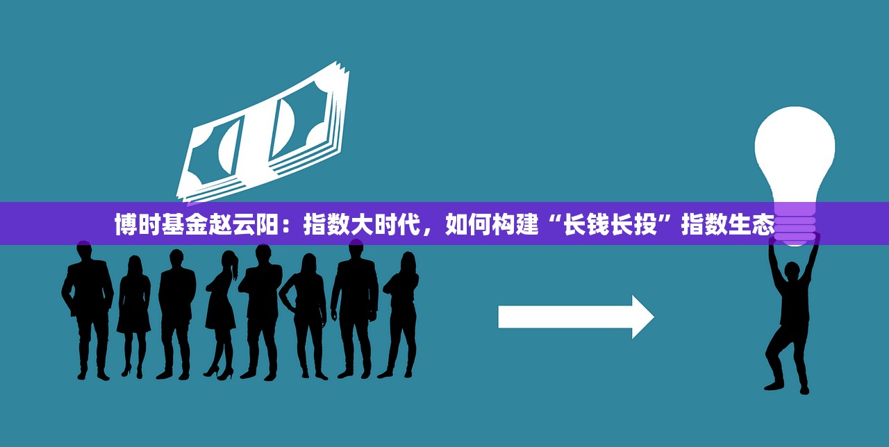 博时基金赵云阳：指数大时代，如何构建“长钱长投”指数生态