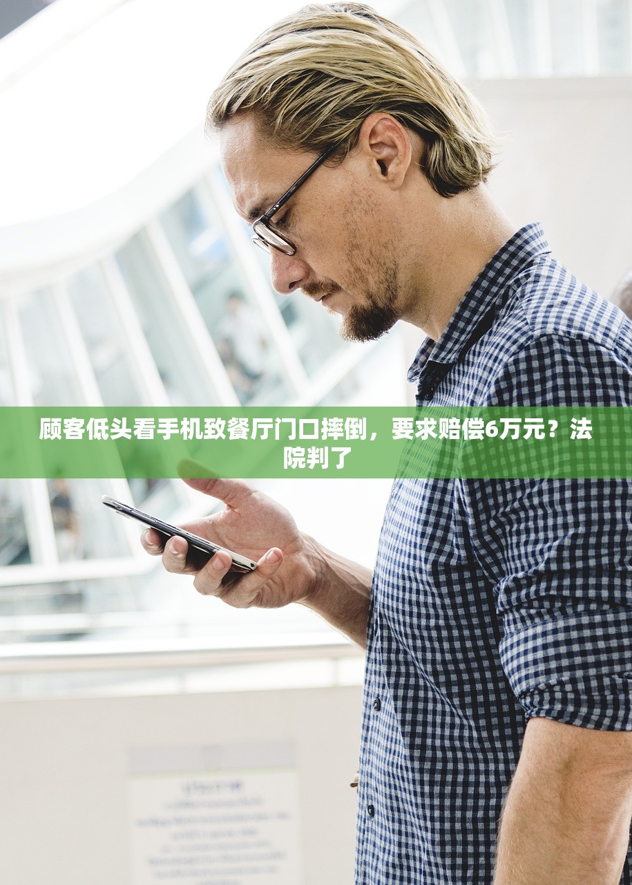 顾客低头看手机致餐厅门口摔倒，要求赔偿6万元？法院判了
