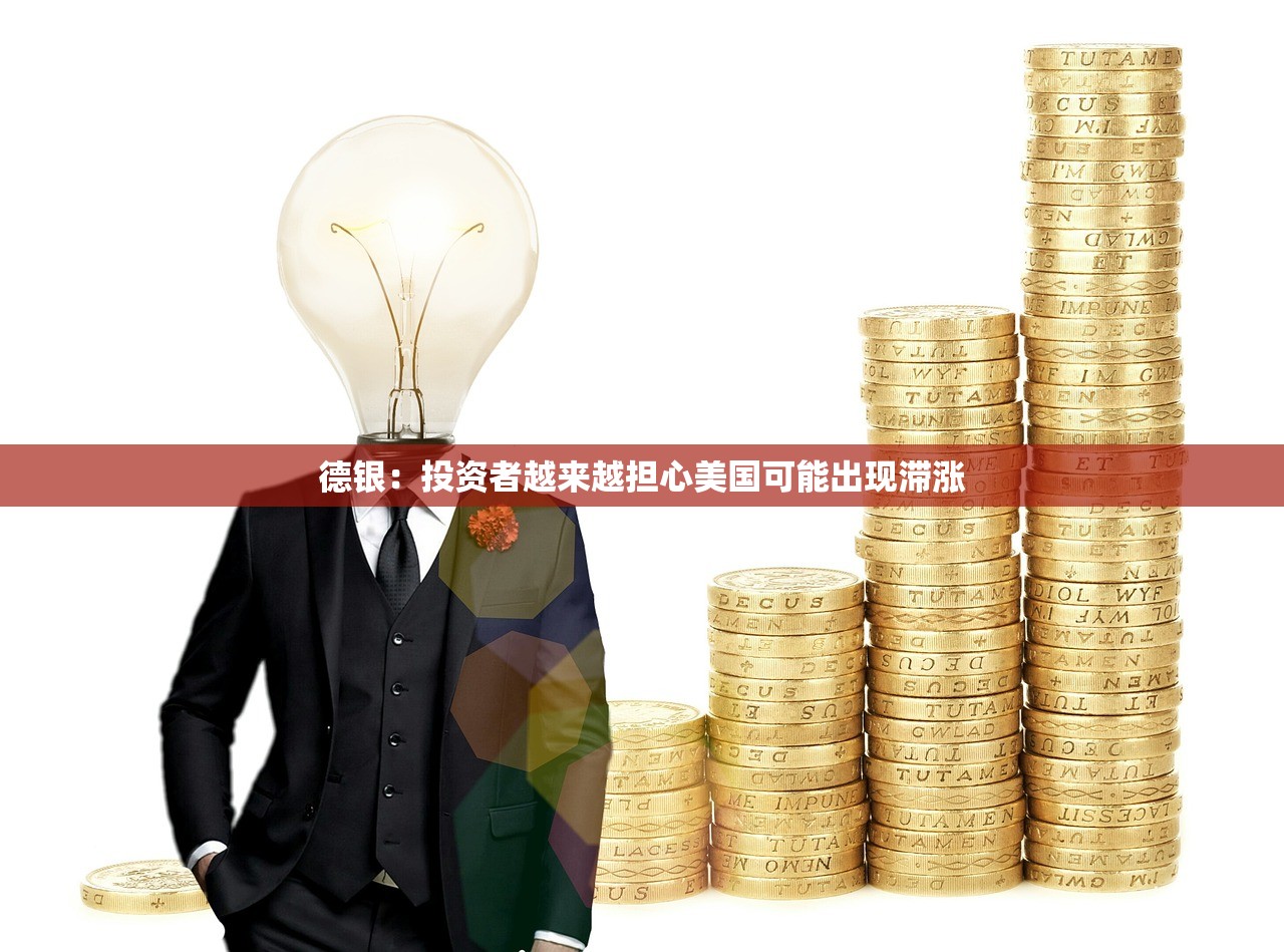 德银：投资者越来越担心美国可能出现滞涨