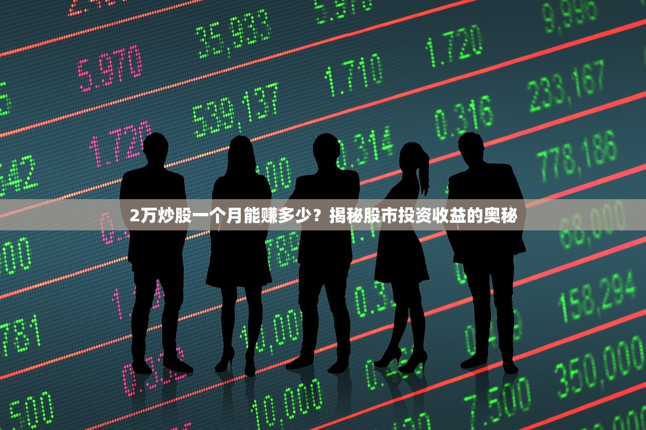 2万炒股一个月能赚多少?揭秘股市投资收益的奥秘 2万炒股一个月能赚多少?揭秘股市投资收益的奥秘