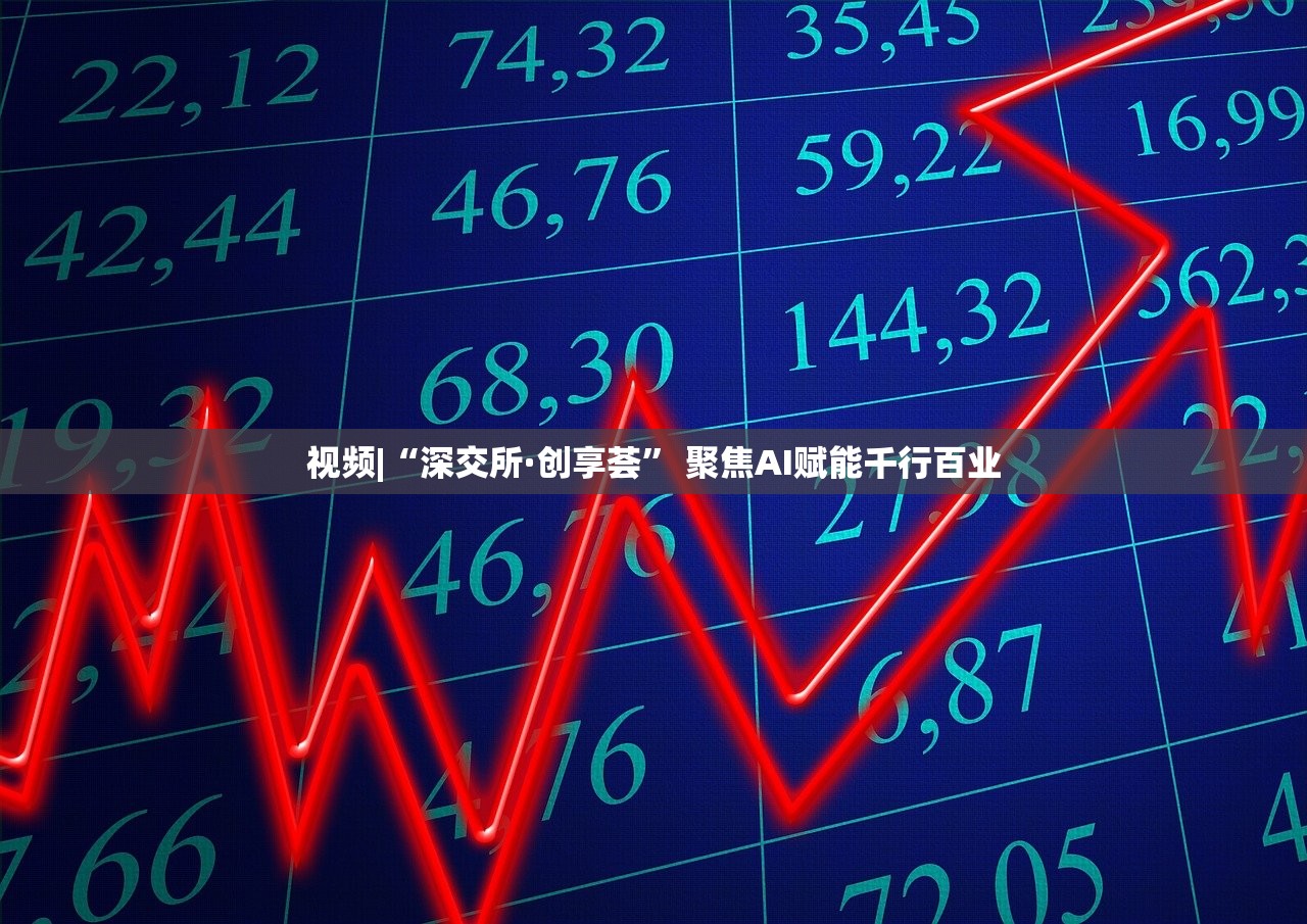 视频|“深交所·创享荟” 聚焦AI赋能千行百业