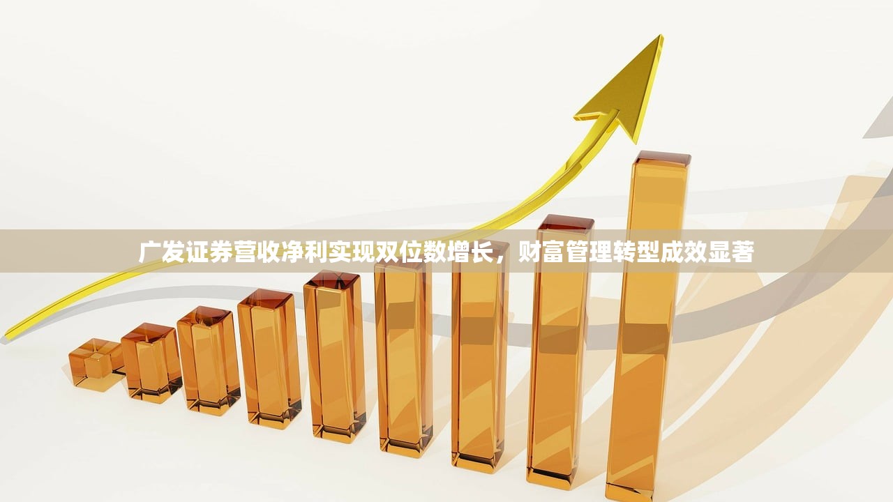 广发证券营收净利实现双位数增长，财富管理转型成效显著