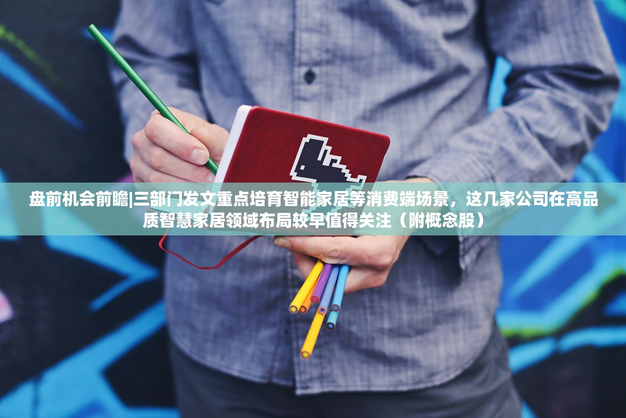 盘前机会前瞻|三部门发文重点培育智能家居等消费端场景，这几家公司在高品质智慧家居领域布局较早值得关注（附概念股）