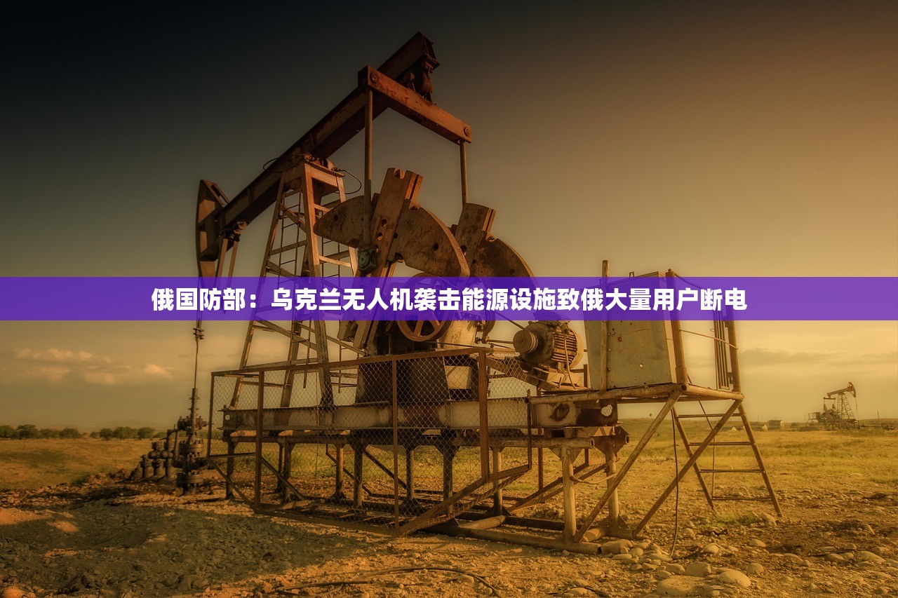 俄国防部：乌克兰无人机袭击能源设施致俄大量用户断电
