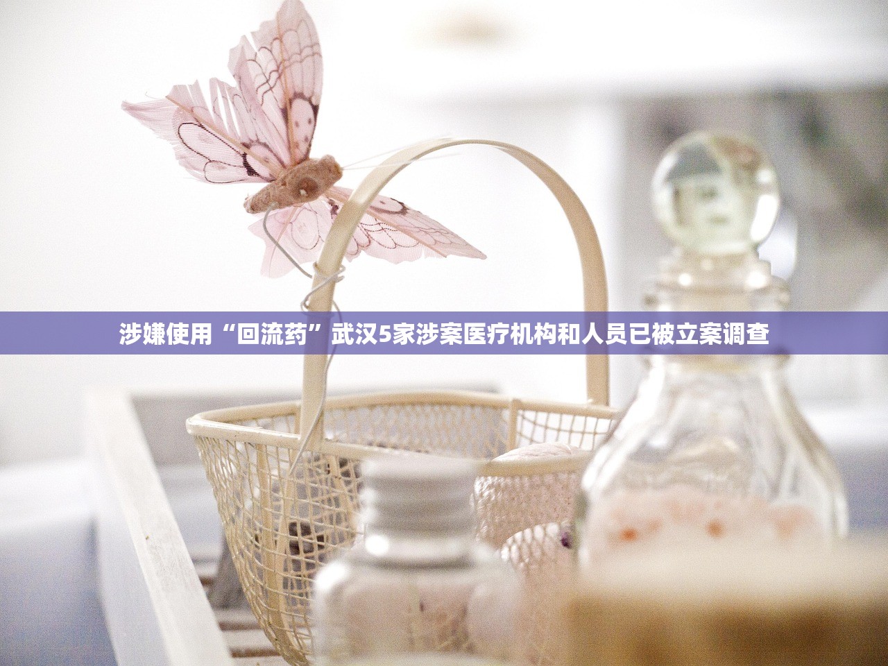 涉嫌使用“回流药”武汉5家涉案医疗机构和人员已被立案调查