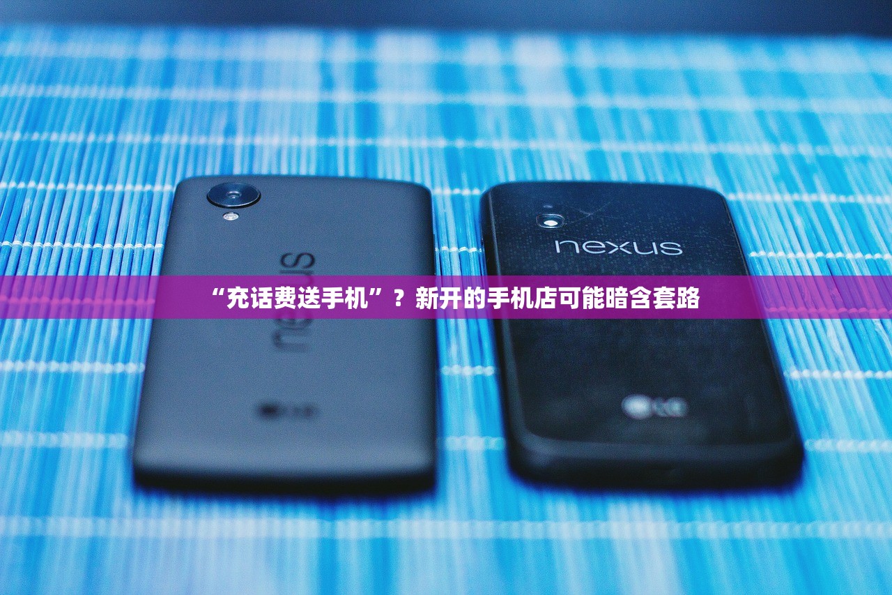 “充话费送手机”？新开的手机店可能暗含套路