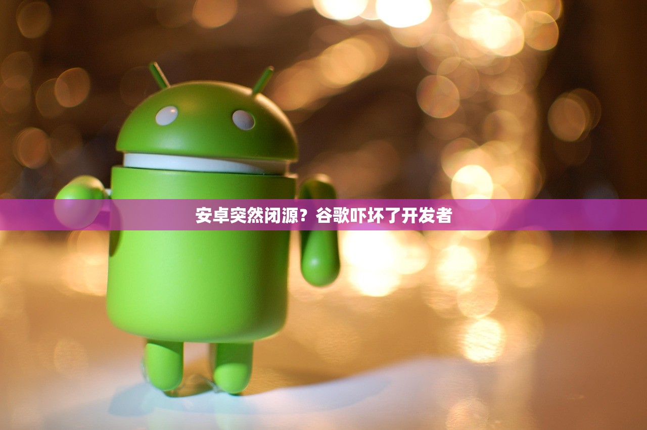 安卓突然闭源？谷歌吓坏了开发者