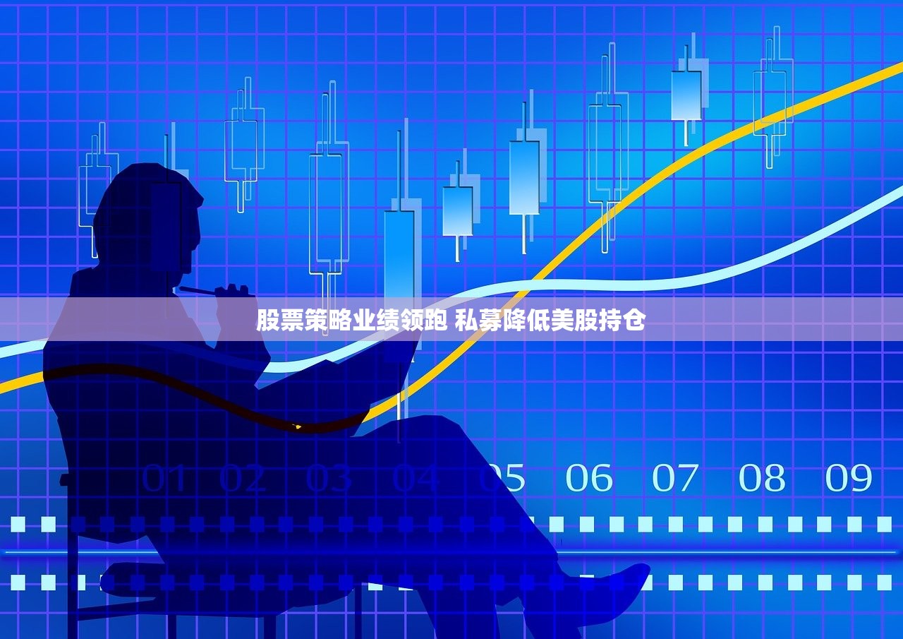 股票策略业绩领跑 私募降低美股持仓