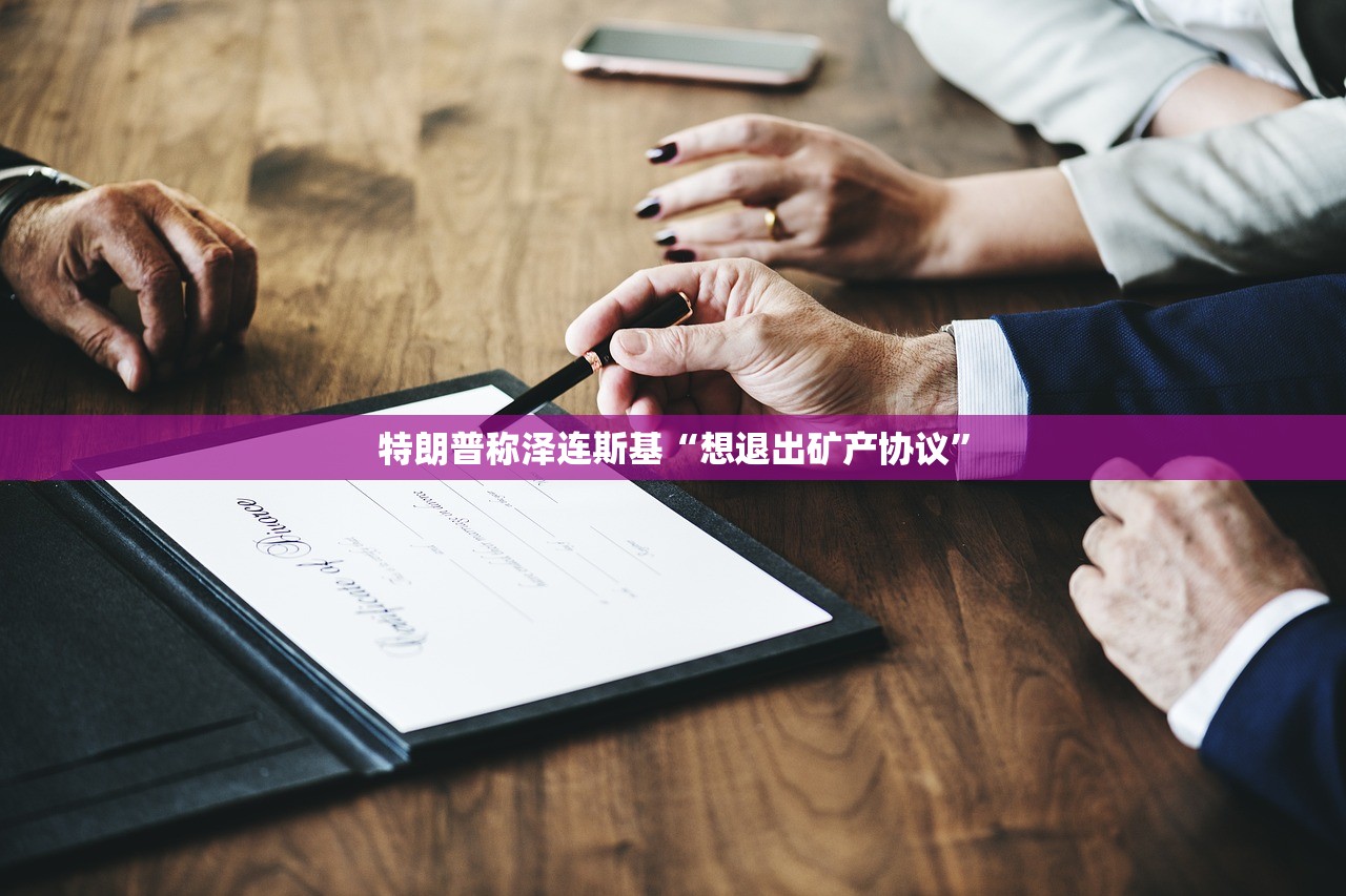 特朗普称泽连斯基“想退出矿产协议”