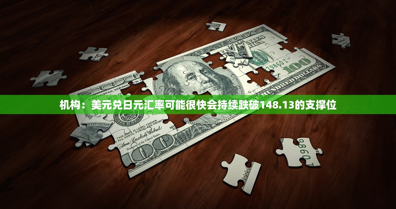 机构：美元兑日元汇率可能很快会持续跌破148.13的支撑位