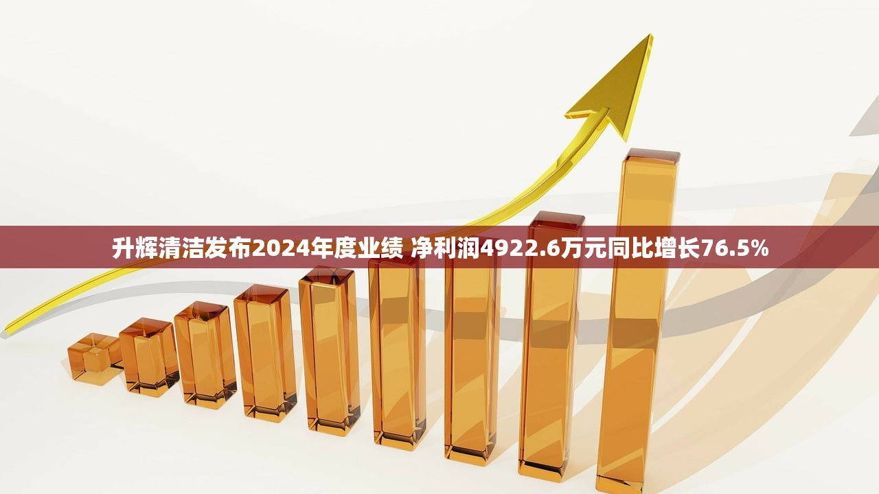 升辉清洁发布2024年度业绩 净利润4922.6万元同比增长76.5%