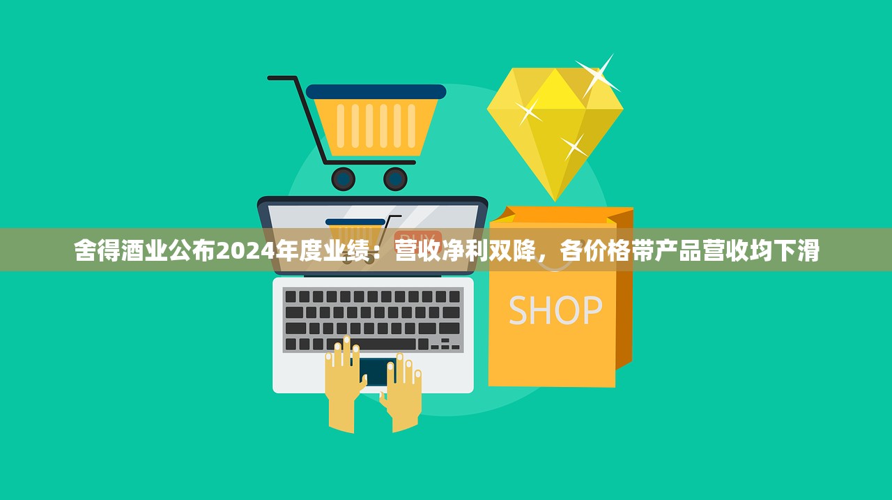 舍得酒业公布2024年度业绩：营收净利双降，各价格带产品营收均下滑