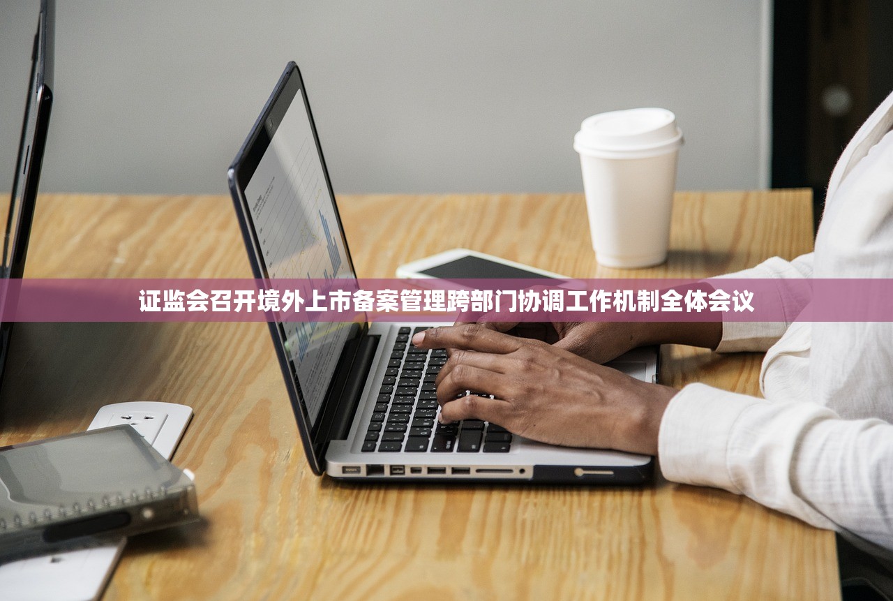 证监会召开境外上市备案管理跨部门协调工作机制全体会议