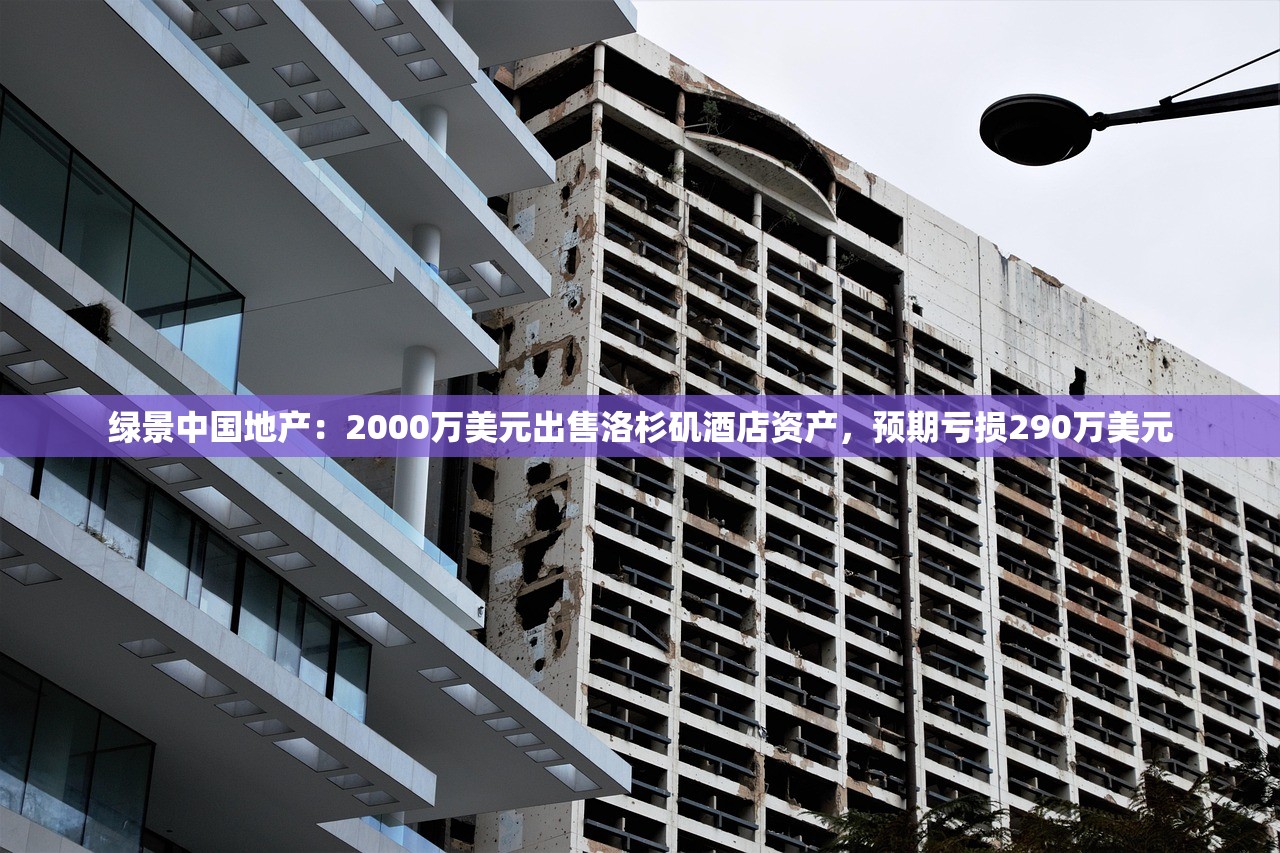 绿景中国地产：2000万美元出售洛杉矶酒店资产，预期亏损290万美元