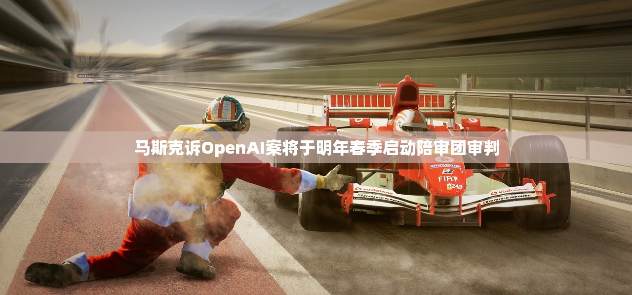 马斯克诉OpenAI案将于明年春季启动陪审团审判