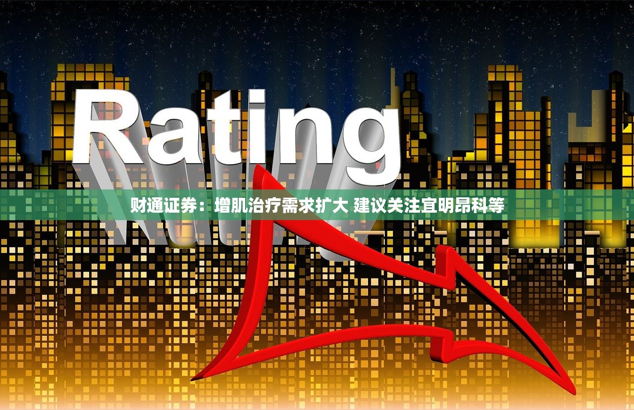 财通证券：增肌治疗需求扩大 建议关注宜明昂科等