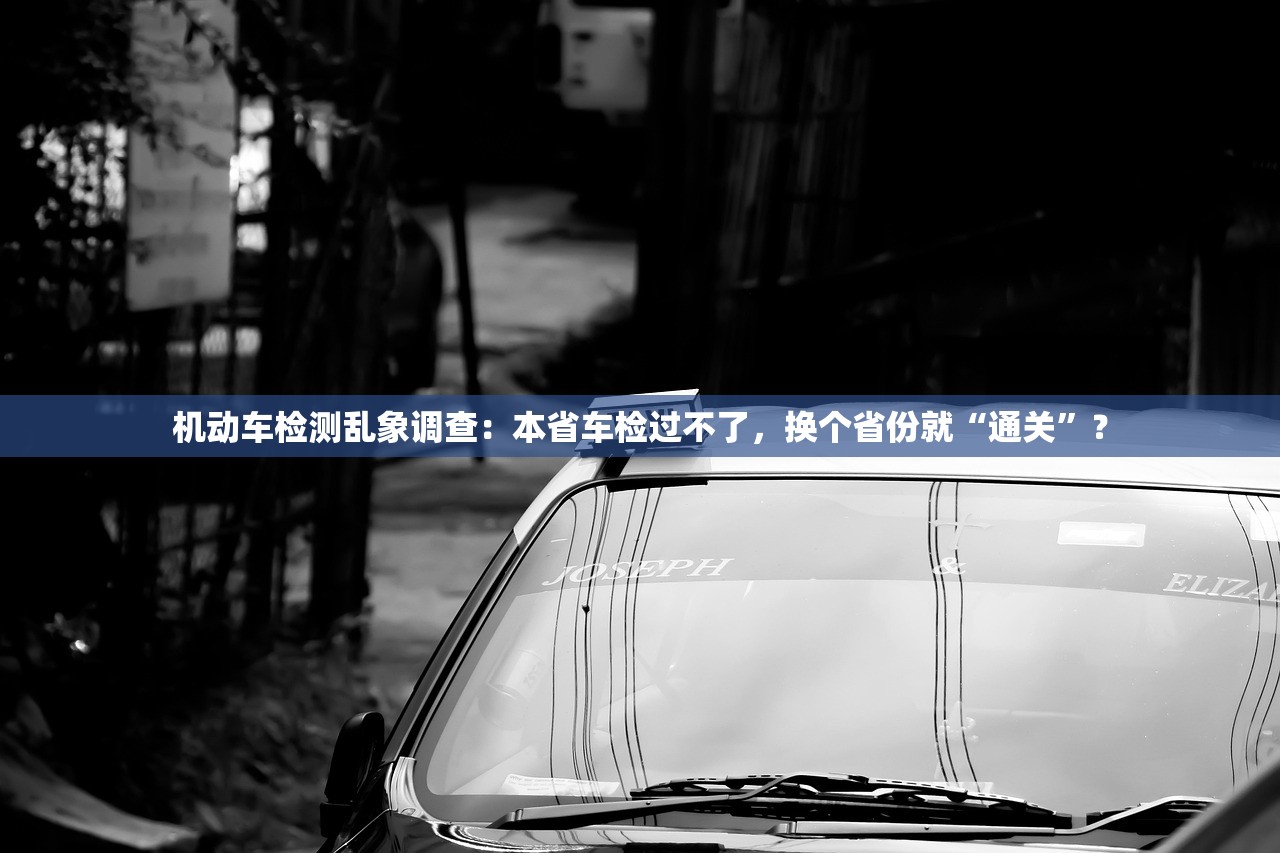 机动车检测乱象调查：本省车检过不了，换个省份就“通关”？