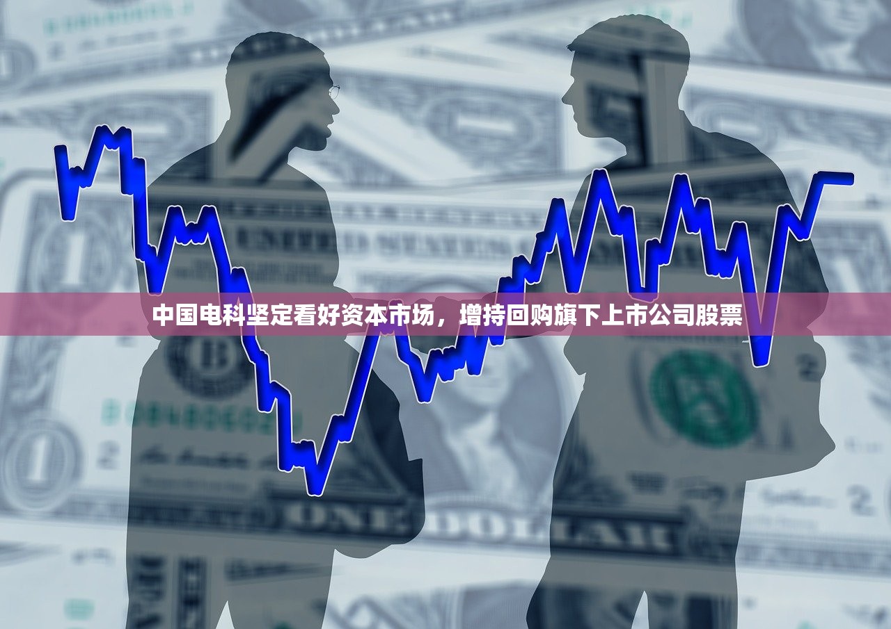 中国电科坚定看好资本市场，增持回购旗下上市公司股票