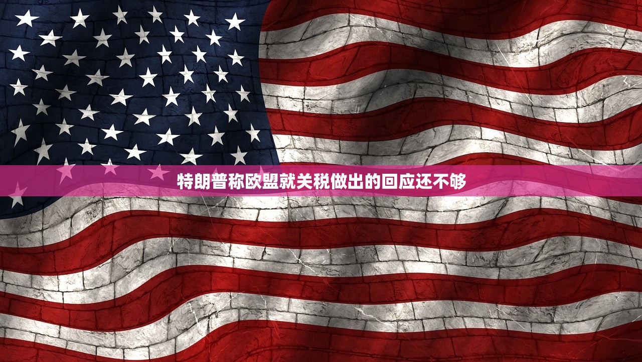 特朗普称欧盟就关税做出的回应还不够