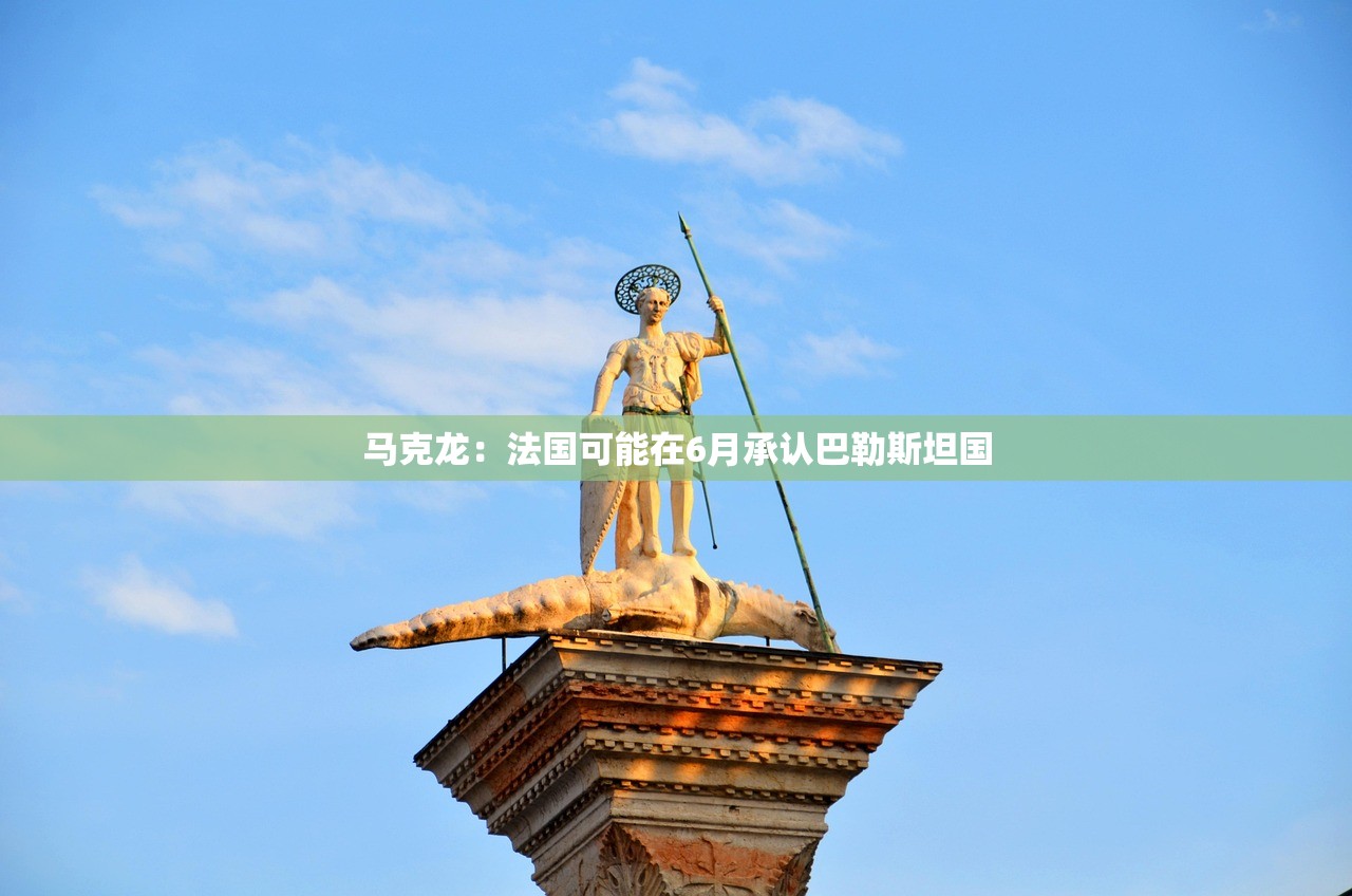 马克龙：法国可能在6月承认巴勒斯坦国