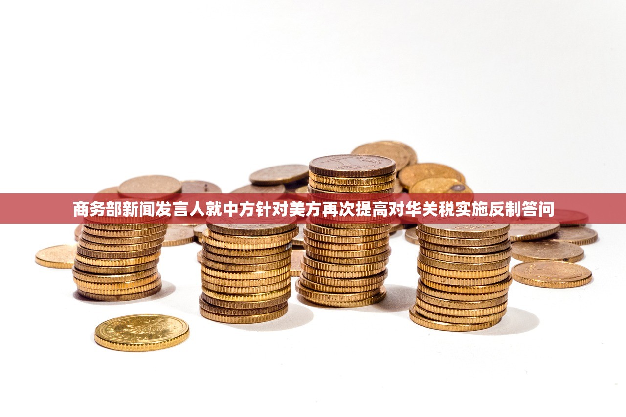 商务部新闻发言人就中方针对美方再次提高对华关税实施反制答问
