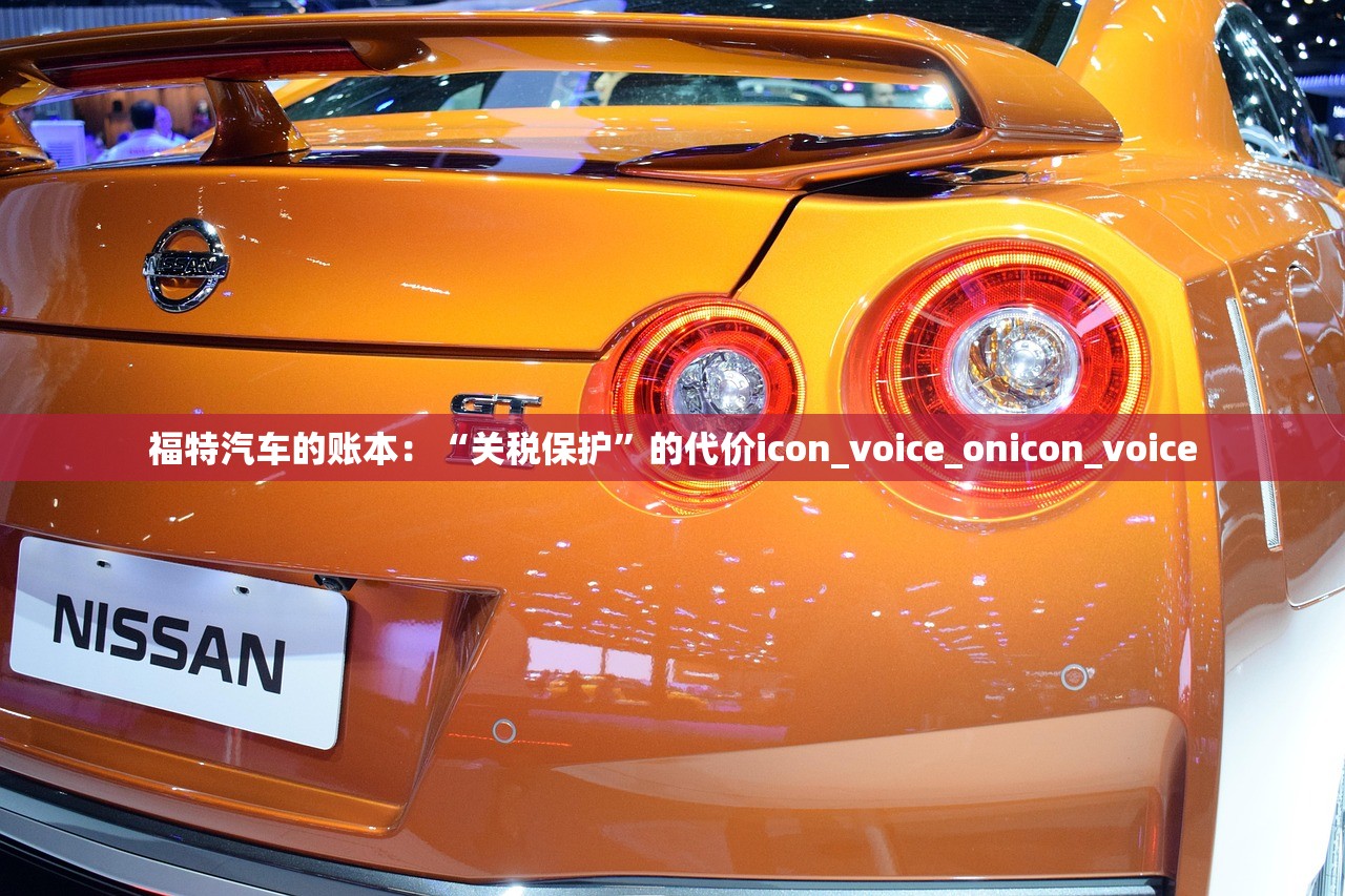 福特汽车的账本：“关税保护”的代价icon_voice_onicon_voice