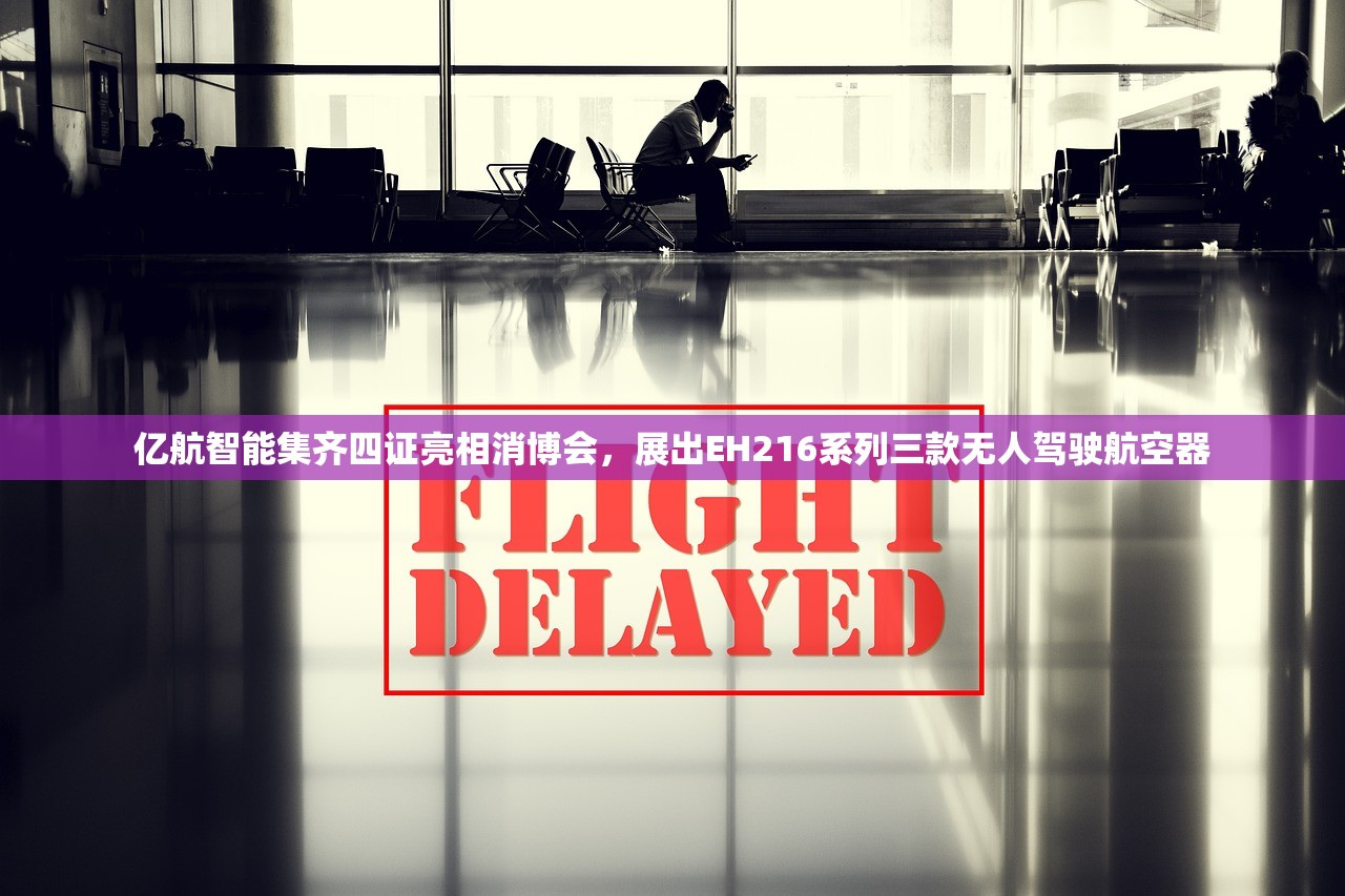 亿航智能集齐四证亮相消博会，展出EH216系列三款无人驾驶航空器