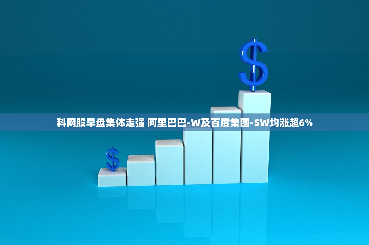 科网股早盘集体走强 阿里巴巴-W及百度集团-SW均涨超6%