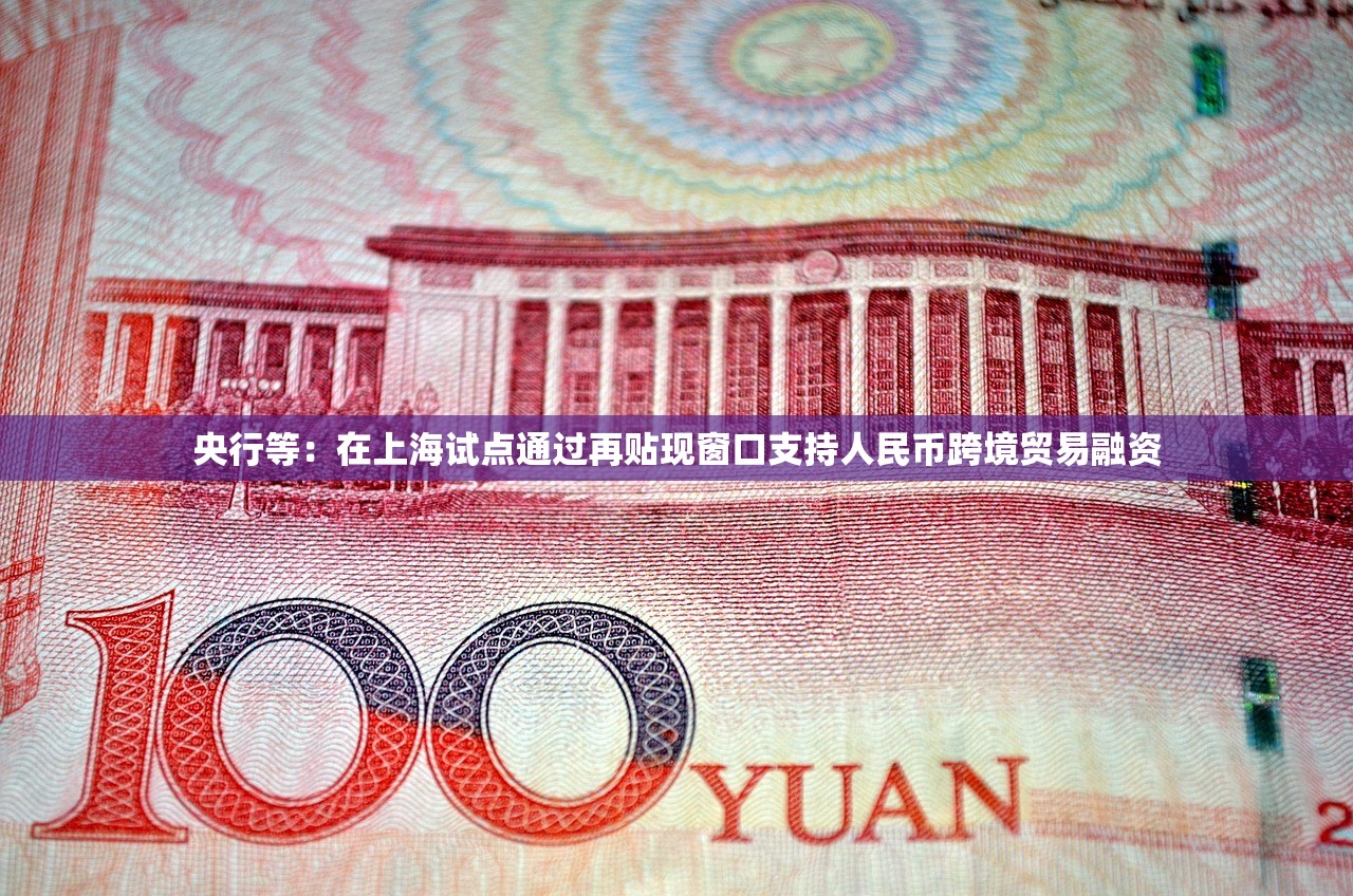 央行等：在上海试点通过再贴现窗口支持人民币跨境贸易融资