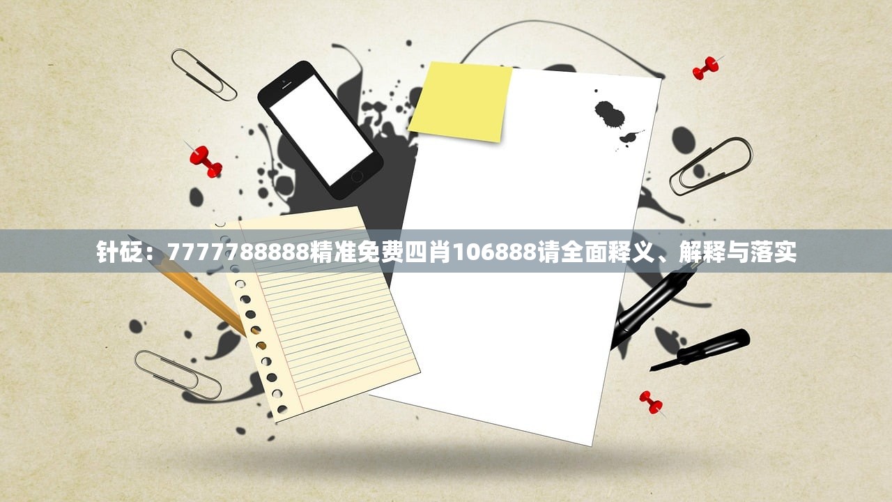 针砭：7777788888精准免费四肖106888请全面释义、解释与落实