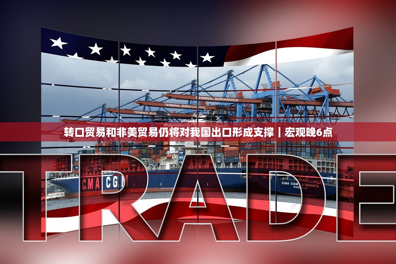 转口贸易和非美贸易仍将对我国出口形成支撑｜宏观晚6点
