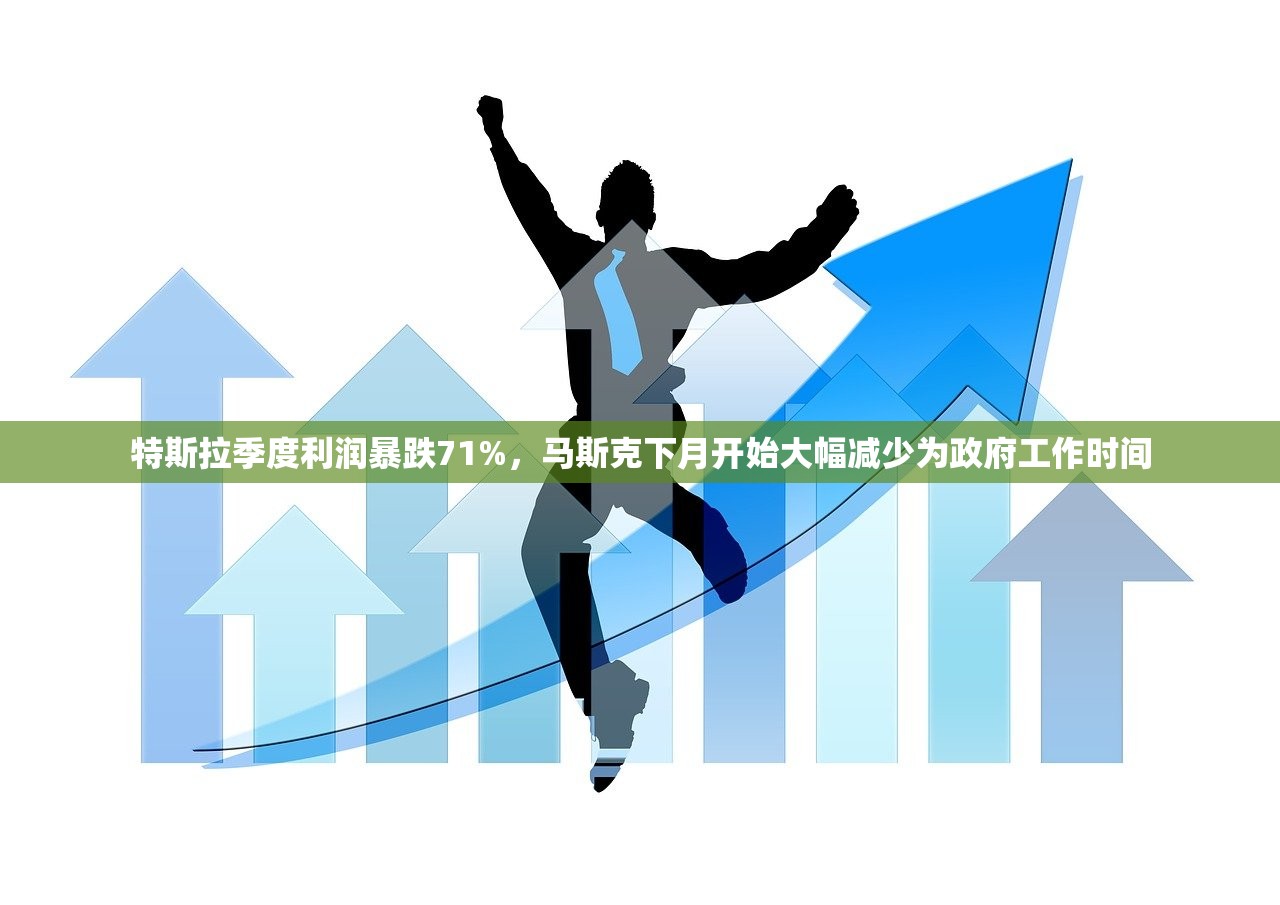 特斯拉季度利润暴跌71%，马斯克下月开始大幅减少为政府工作时间