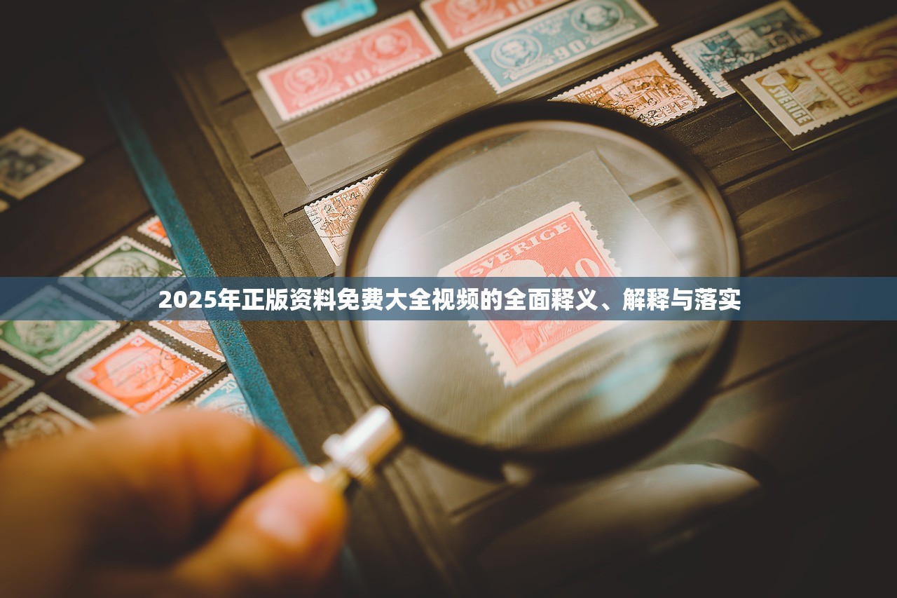 2025年正版资料免费大全视频的全面释义、解释与落实 2025年正版资料免费大全视频的全面释义、解释与落实