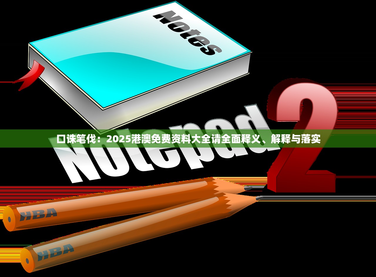 口诛笔伐：2025港澳免费资料大全请全面释义、解释与落实