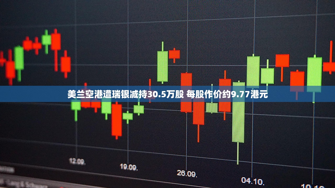 美兰空港遭瑞银减持30.5万股 每股作价约9.77港元