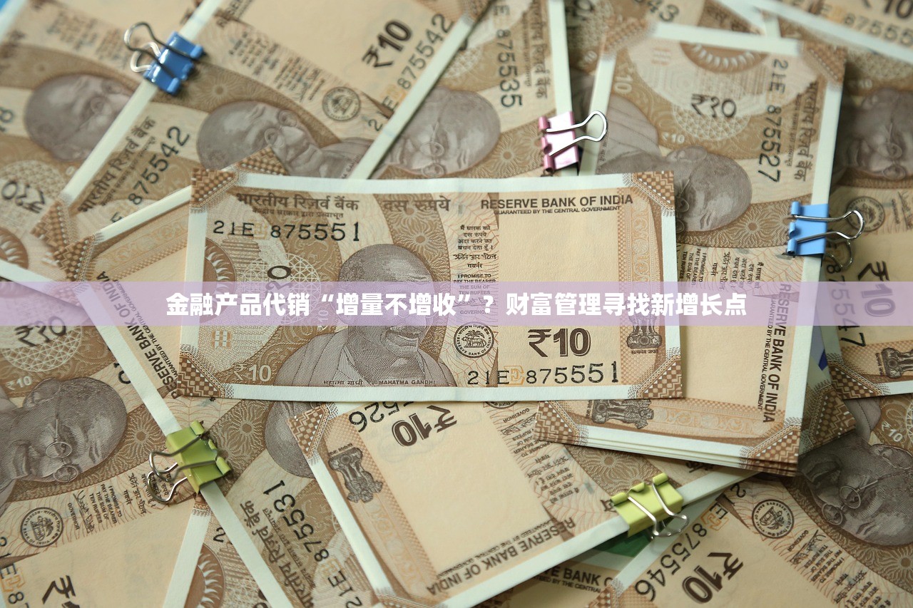 金融产品代销“增量不增收”？财富管理寻找新增长点