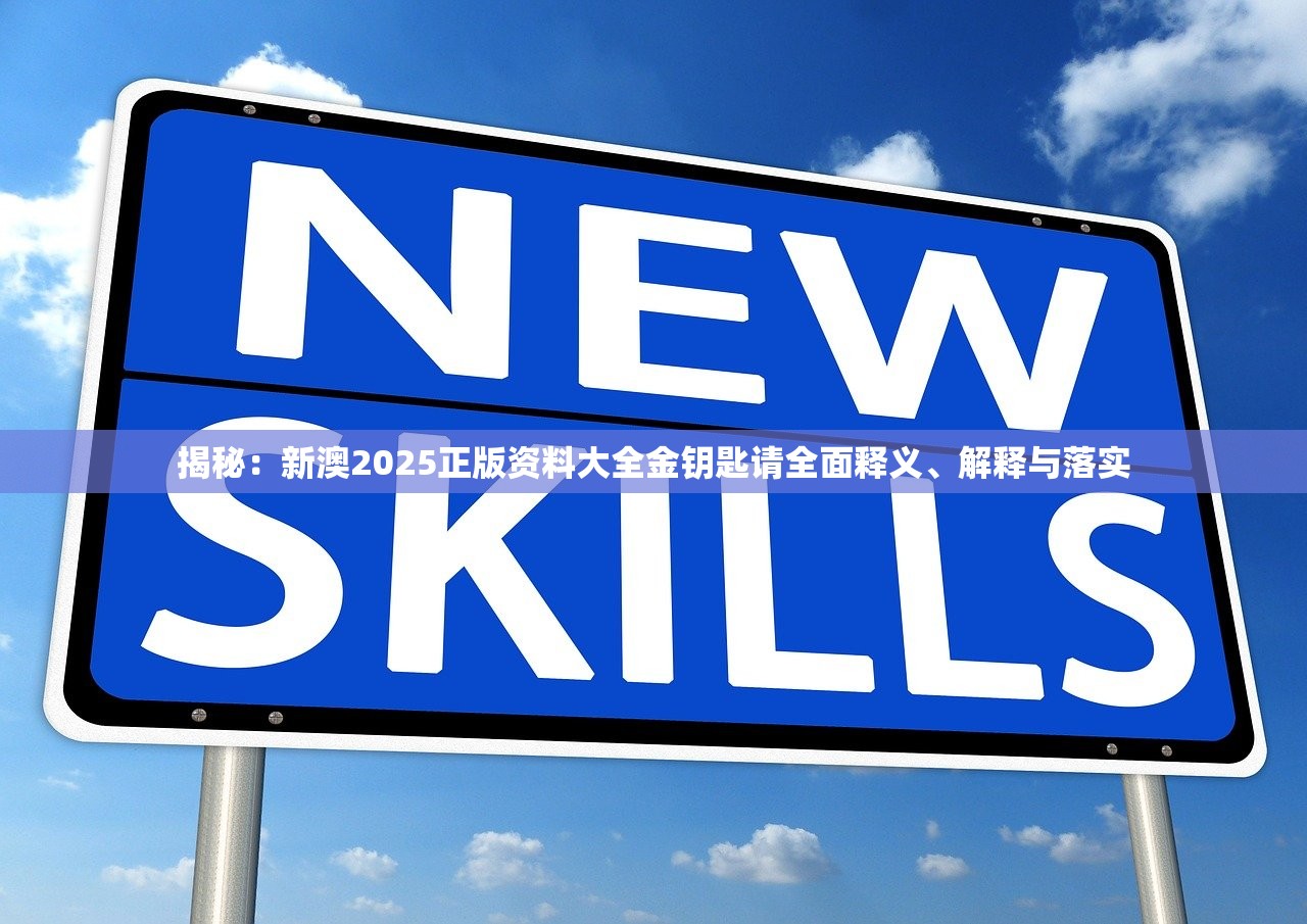 揭秘:新澳2025正版资料大全金钥匙请全面释义、解释与落实 揭秘:新澳2025正版资料大全金钥匙请全面释义、解释与落实