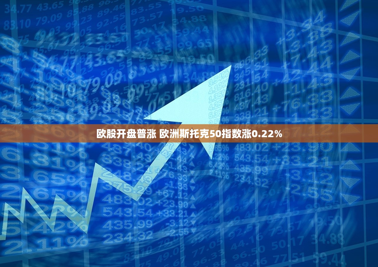 欧股开盘普涨 欧洲斯托克50指数涨0.22%